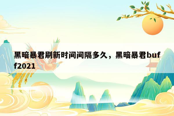 黑暗暴君刷新时间间隔多久，黑暗暴君buff2021