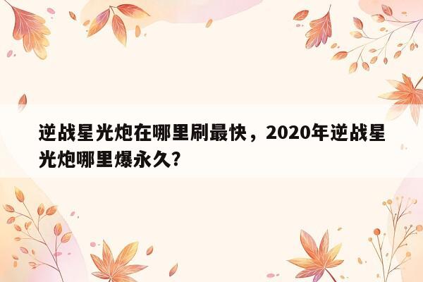 逆战星光炮在哪里刷最快，2020年逆战星光炮哪里爆永久？