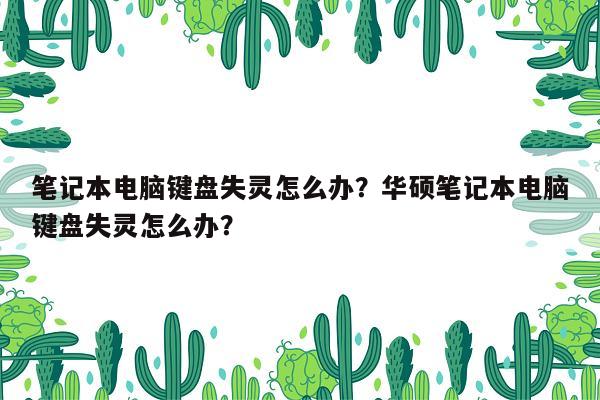 笔记本电脑键盘失灵怎么办？华硕笔记本电脑键盘失灵怎么办？