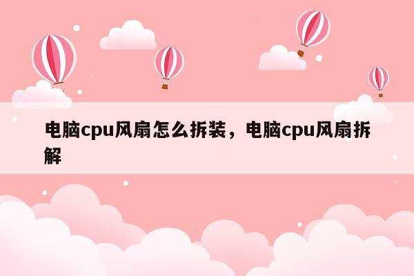 电脑cpu风扇怎么拆装，电脑cpu风扇拆解