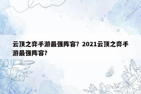 云顶之弈手游最强阵容？2021云顶之弈手游最强阵容？