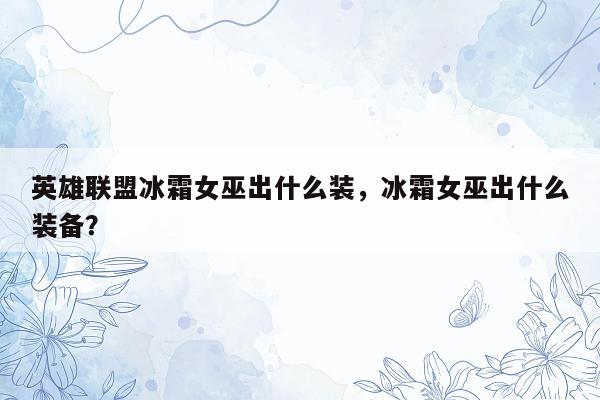 英雄联盟冰霜女巫出什么装，冰霜女巫出什么装备？