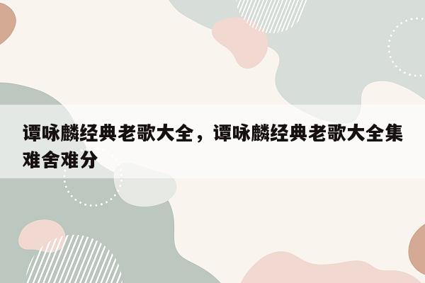 谭咏麟经典老歌大全，谭咏麟经典老歌大全集难舍难分
