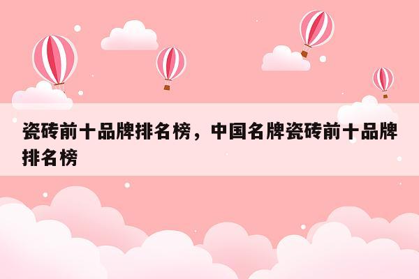 瓷砖前十品牌排名榜，中国名牌瓷砖前十品牌排名榜