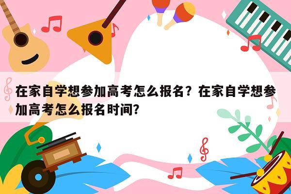 在家自学想参加高考怎么报名？在家自学想参加高考怎么报名时间？