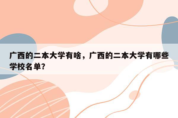 广西的二本大学有啥，广西的二本大学有哪些学校名单？