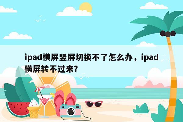 ipad横屏竖屏切换不了怎么办，ipad横屏转不过来？