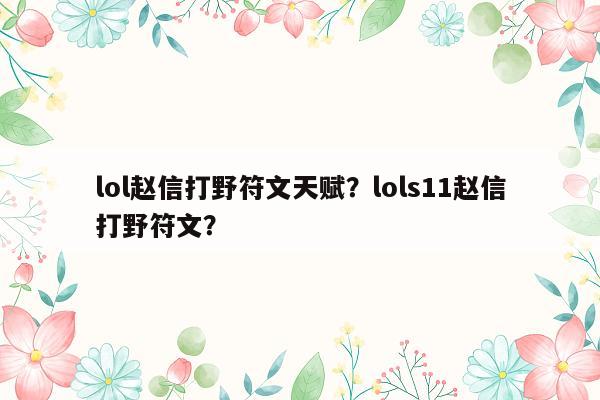 lol赵信打野符文天赋？lols11赵信打野符文？