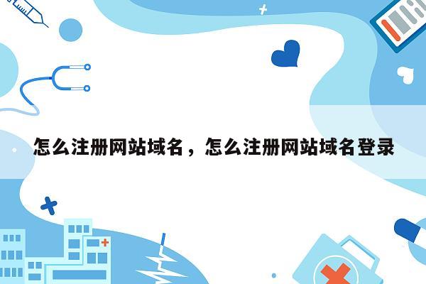 怎么注册网站域名，怎么注册网站域名登录