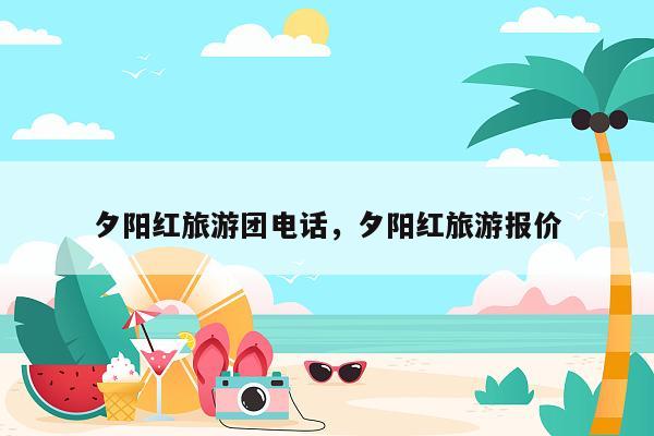 夕阳红旅游团电话，夕阳红旅游报价