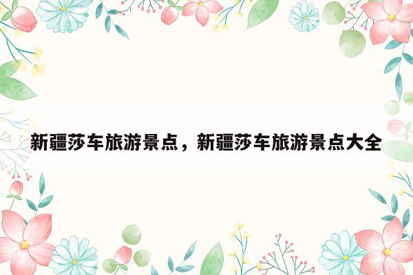 新疆莎车旅游景点，新疆莎车旅游景点大全