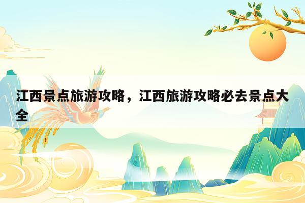 江西景点旅游攻略，江西旅游攻略必去景点大全