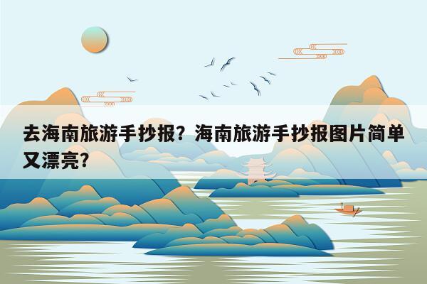 去海南旅游手抄报？海南旅游手抄报图片简单又漂亮？