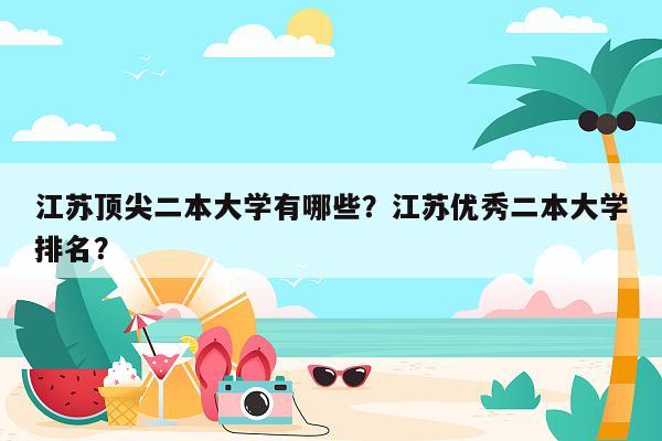江苏顶尖二本大学有哪些？江苏优秀二本大学排名？