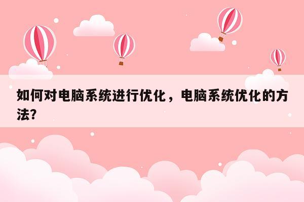 如何对电脑系统进行优化，电脑系统优化的方法？
