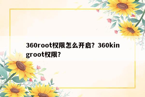 360root权限怎么开启？360kingroot权限？