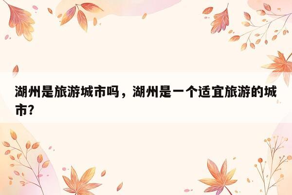 湖州是旅游城市吗，湖州是一个适宜旅游的城市？