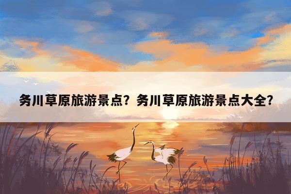 务川草原旅游景点？务川草原旅游景点大全？