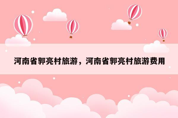 河南省郭亮村旅游，河南省郭亮村旅游费用
