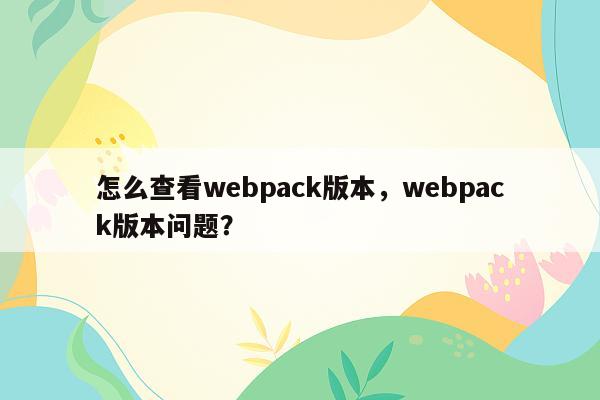 怎么查看webpack版本，webpack版本问题？