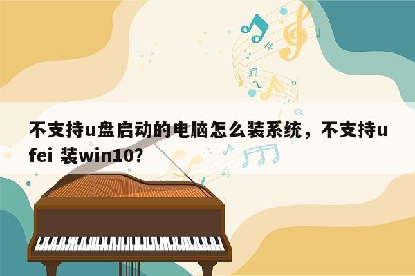 不支持u盘启动的电脑怎么装系统，不支持ufei 装win10？