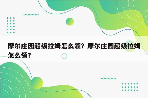摩尔庄园超级拉姆怎么领？摩尔庄园超级拉姆怎么领？
