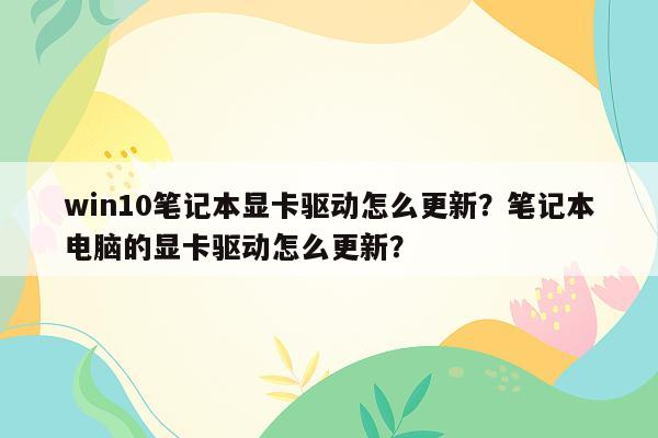 win10笔记本显卡驱动怎么更新？笔记本电脑的显卡驱动怎么更新？