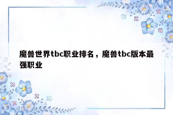 魔兽世界tbc职业排名，魔兽tbc版本最强职业