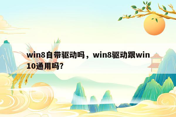 win8自带驱动吗，win8驱动跟win10通用吗？