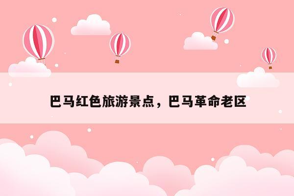 巴马红色旅游景点，巴马革命老区