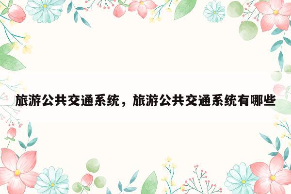 旅游公共交通系统，旅游公共交通系统有哪些