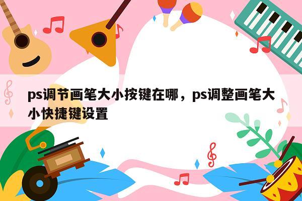 ps调节画笔大小按键在哪，ps调整画笔大小快捷键设置