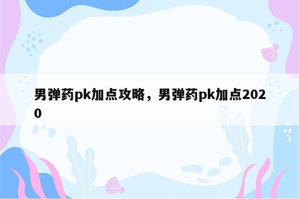 男弹药pk加点攻略，男弹药pk加点2020