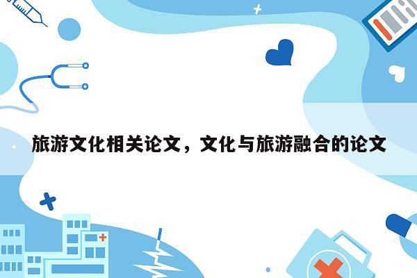 旅游文化相关论文，文化与旅游融合的论文