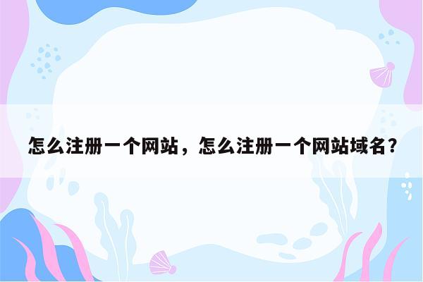 怎么注册一个网站，怎么注册一个网站域名？