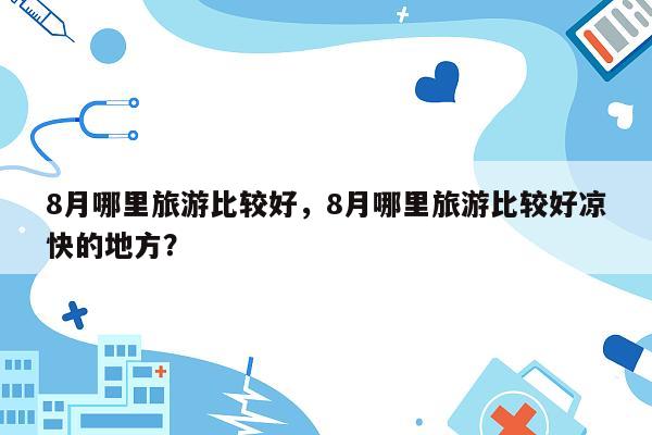 8月哪里旅游比较好，8月哪里旅游比较好凉快的地方？