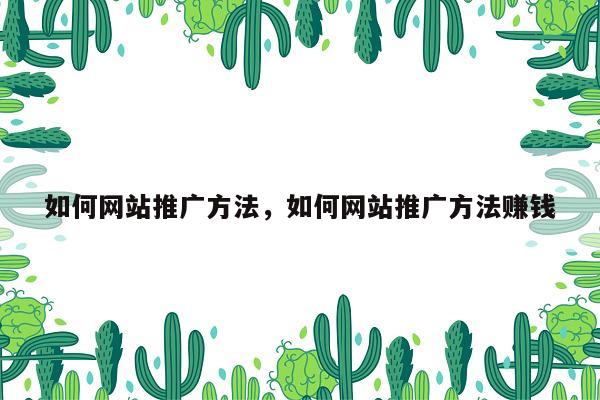 如何网站推广方法,如何网站推广方法赚钱