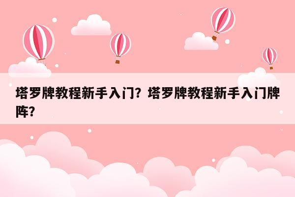 塔罗牌教程新手入门？塔罗牌教程新手入门牌阵？