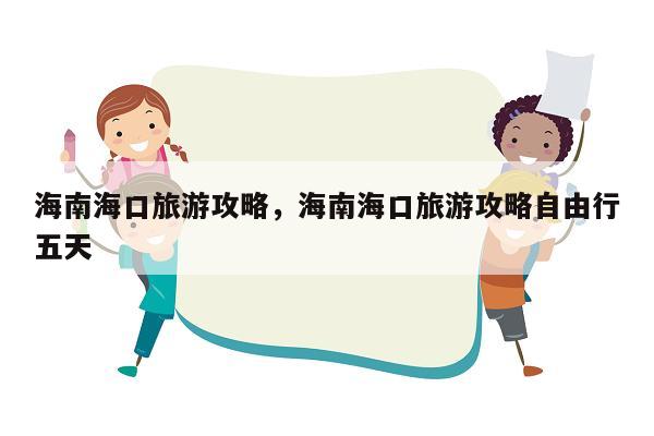 海南海口旅游攻略，海南海口旅游攻略自由行五天