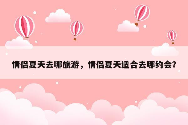 情侣夏天去哪旅游，情侣夏天适合去哪约会？