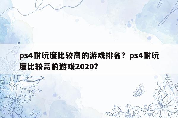 ps4耐玩度比较高的游戏排名？ps4耐玩度比较高的游戏2020？
