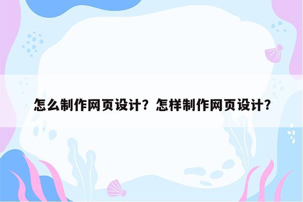 怎么制作网页设计？怎样制作网页设计？