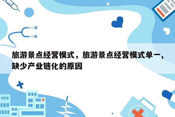 旅游景点经营模式，旅游景点经营模式单一,缺少产业链化的原因