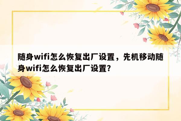 随身wifi怎么恢复出厂设置，先机移动随身wifi怎么恢复出厂设置？