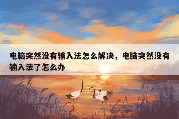 电脑突然没有输入法怎么解决，电脑突然没有输入法了怎么办