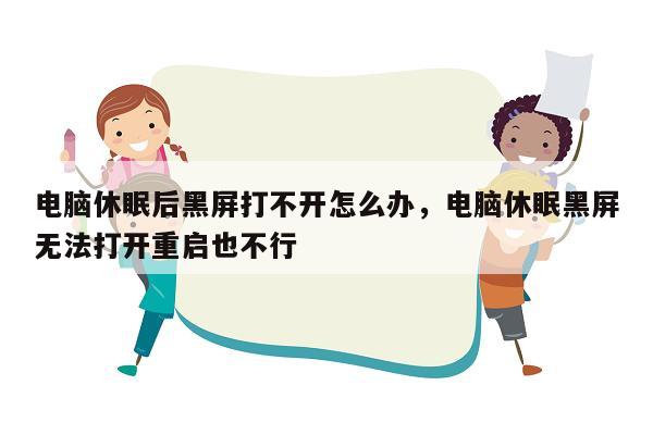 电脑休眠后黑屏打不开怎么办，电脑休眠黑屏无法打开重启也不行