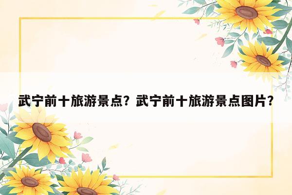 武宁前十旅游景点?武宁前十旅游景点图片?