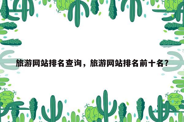 旅游网站排名查询，旅游网站排名前十名？