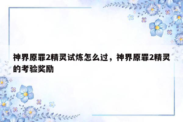 神界原罪2精灵试炼怎么过,神界原罪2精灵的考验奖励
