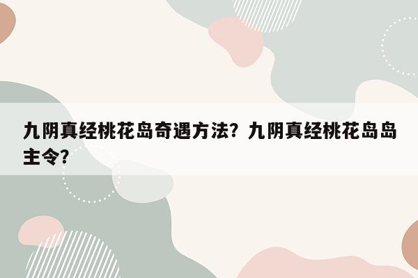 九阴真经桃花岛奇遇方法?九阴真经桃花岛岛主令?
